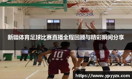 新疆体育足球比赛直播全程回顾与精彩瞬间分享