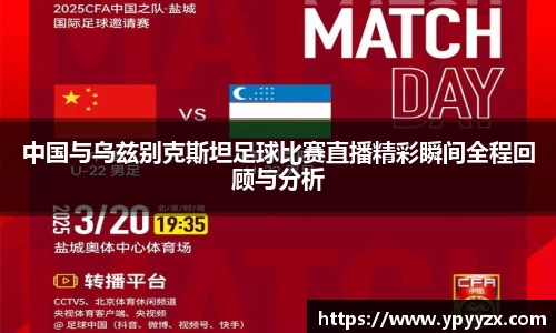 中国与乌兹别克斯坦足球比赛直播精彩瞬间全程回顾与分析