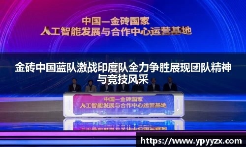 金砖中国蓝队激战印度队全力争胜展现团队精神与竞技风采