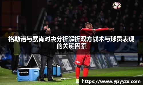 格勒诺与索肖对决分析解析双方战术与球员表现的关键因素