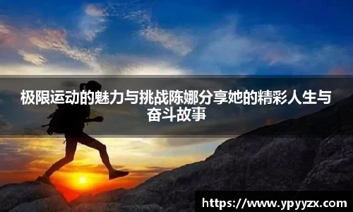 极限运动的魅力与挑战陈娜分享她的精彩人生与奋斗故事