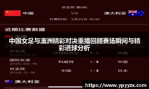 中国女足与澳洲精彩对决重播回顾赛场瞬间与精彩进球分析