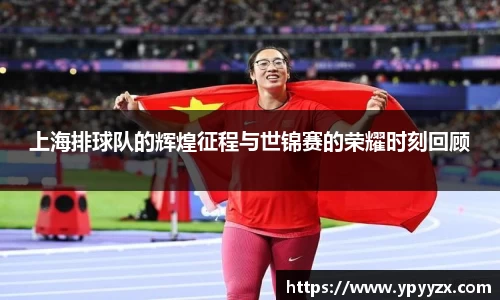 上海排球队的辉煌征程与世锦赛的荣耀时刻回顾